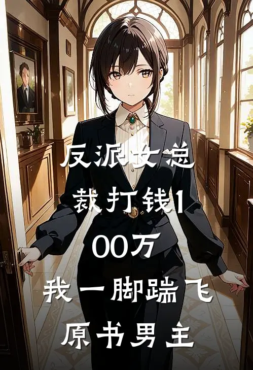 反派女总裁打钱100万，我一脚踹飞原书男主
