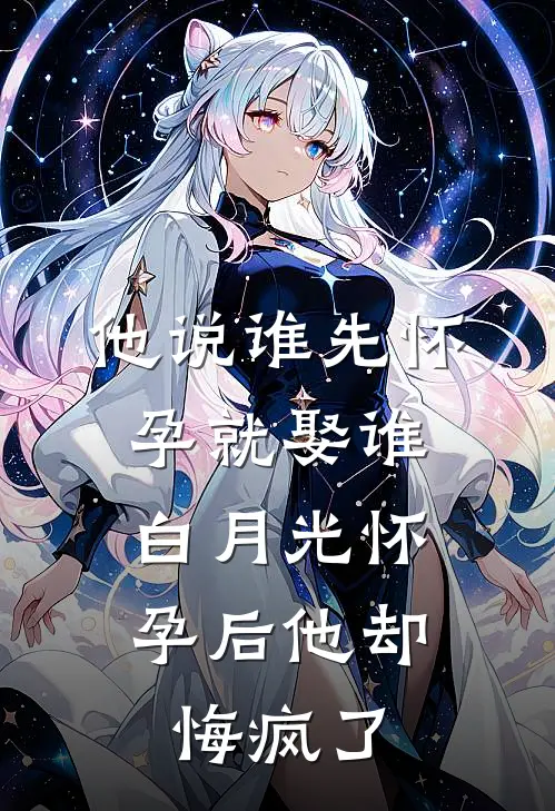 他说谁先怀孕就娶谁，白月光怀孕后他却悔疯了