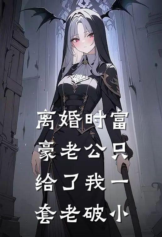 离婚时富豪老公只给了我一套老破小