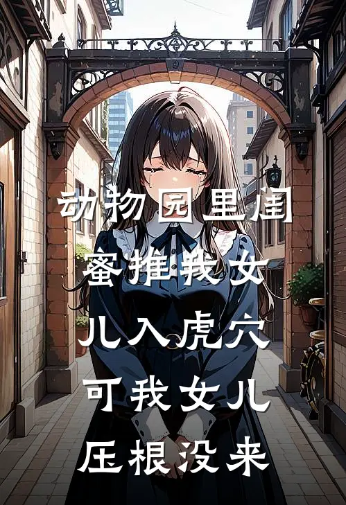 动物园里闺蜜推我女儿入虎穴，可我女儿压根没来