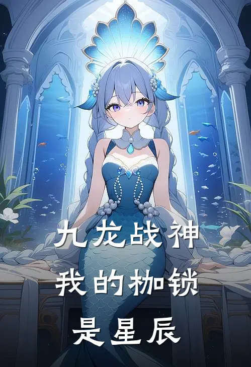 九龙战神：我的枷锁是星辰(龙辰刘浩)最新热门小说_完结小说九龙战神：我的枷锁是星辰(龙辰刘浩)