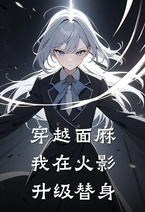 《穿越面麻：我在火影升级替身》伊鲁卡水木全文免费在线阅读_《穿越面麻：我在火影升级替身》全集阅读