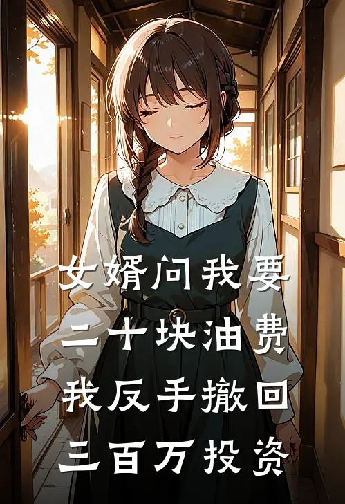 张丽李强《女婿问我要二十块油费，我反手撤回三百万投资》_(张丽李强)热门小说