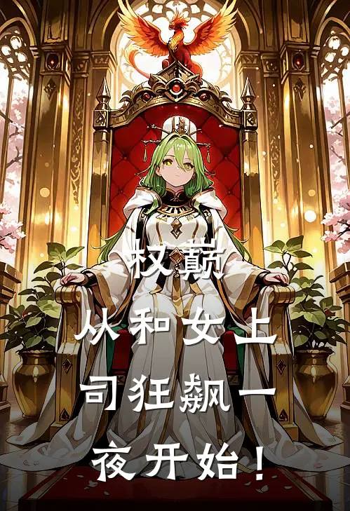 权巅：从和女上司狂飙一夜开始！(王湛洪国韬)小说完结版_全文阅读免费全集权巅：从和女上司狂飙一夜开始！王湛洪国韬