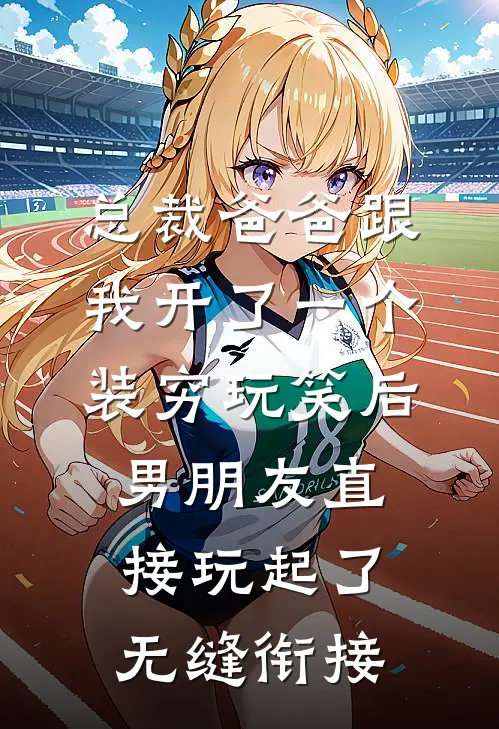 总裁爸爸跟我开了一个装穷玩笑后，男朋友直接玩起了无缝衔接沈浪苏晴全本免费在线阅读_沈浪苏晴全文阅读