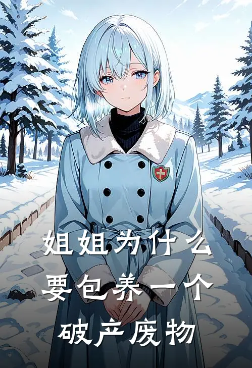 姐姐为什么要包养一个破产废物(林婉儿苏瑶)完结版免费阅读_姐姐为什么要包养一个破产废物全文免费阅读