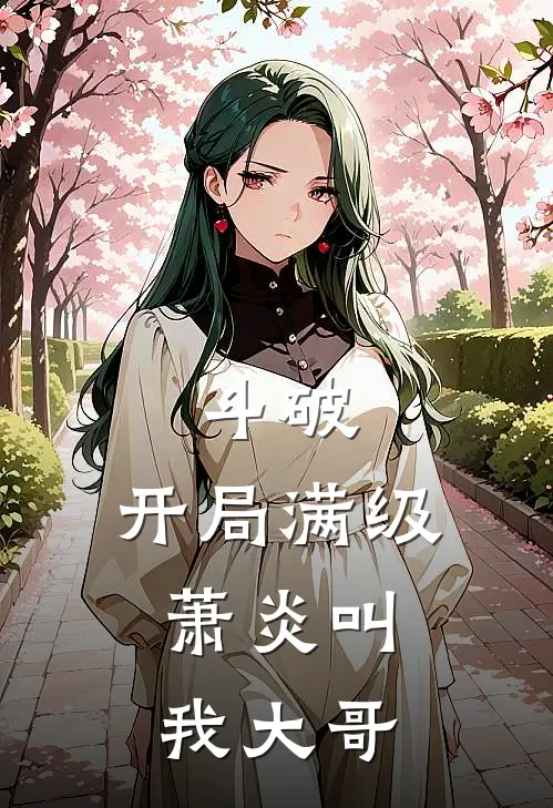 斗破：开局满级，萧炎叫我大哥(萧炎林天)免费小说大全_小说完结免费斗破：开局满级，萧炎叫我大哥萧炎林天